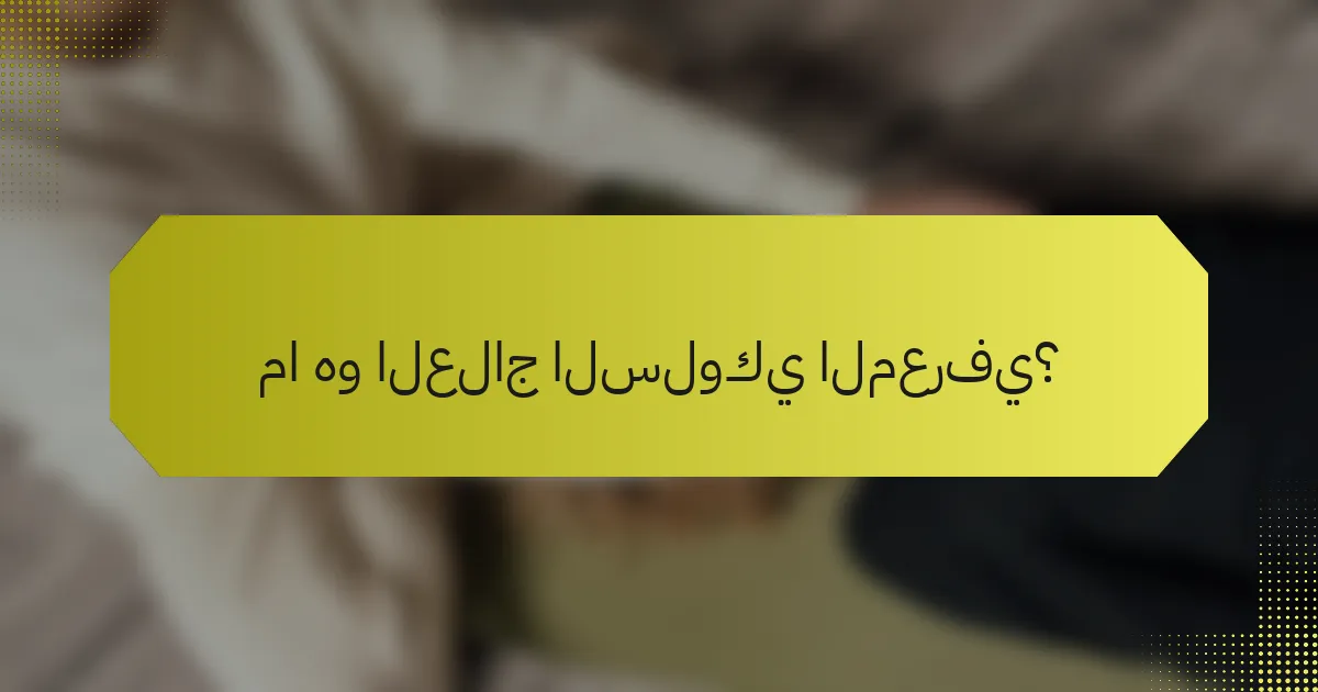 ما هو العلاج السلوكي المعرفي؟