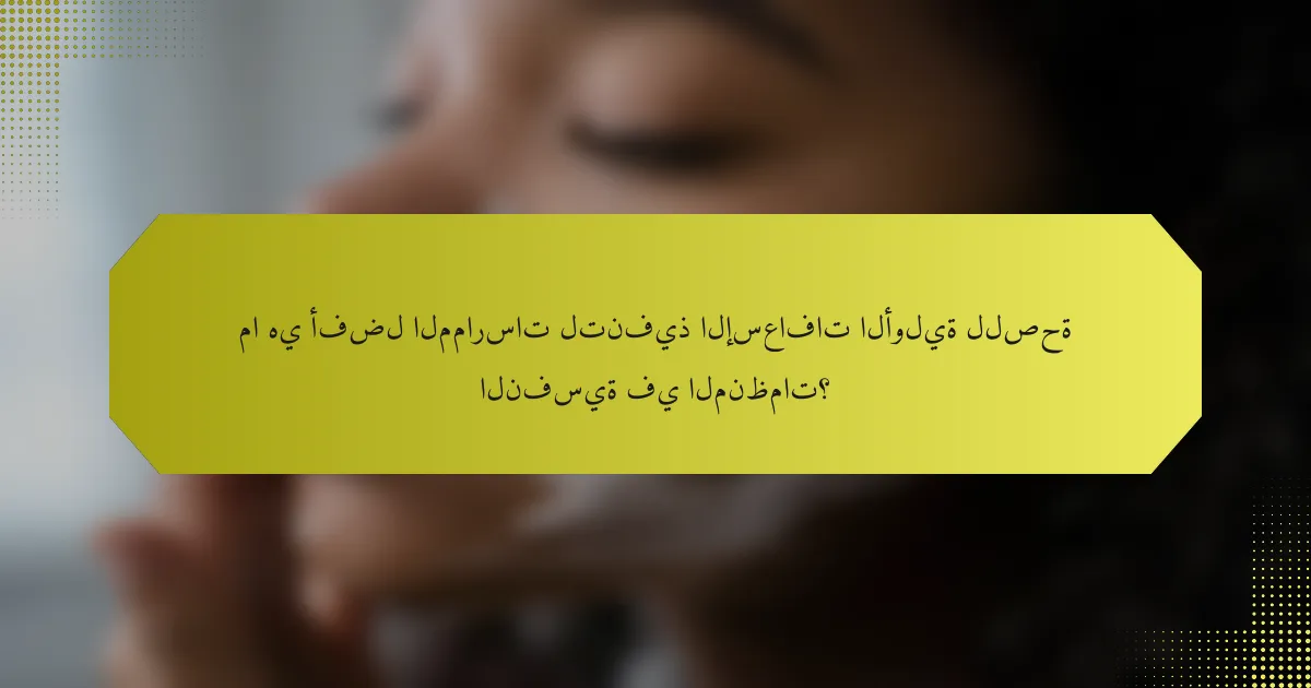 ما هي أفضل الممارسات لتنفيذ الإسعافات الأولية للصحة النفسية في المنظمات؟