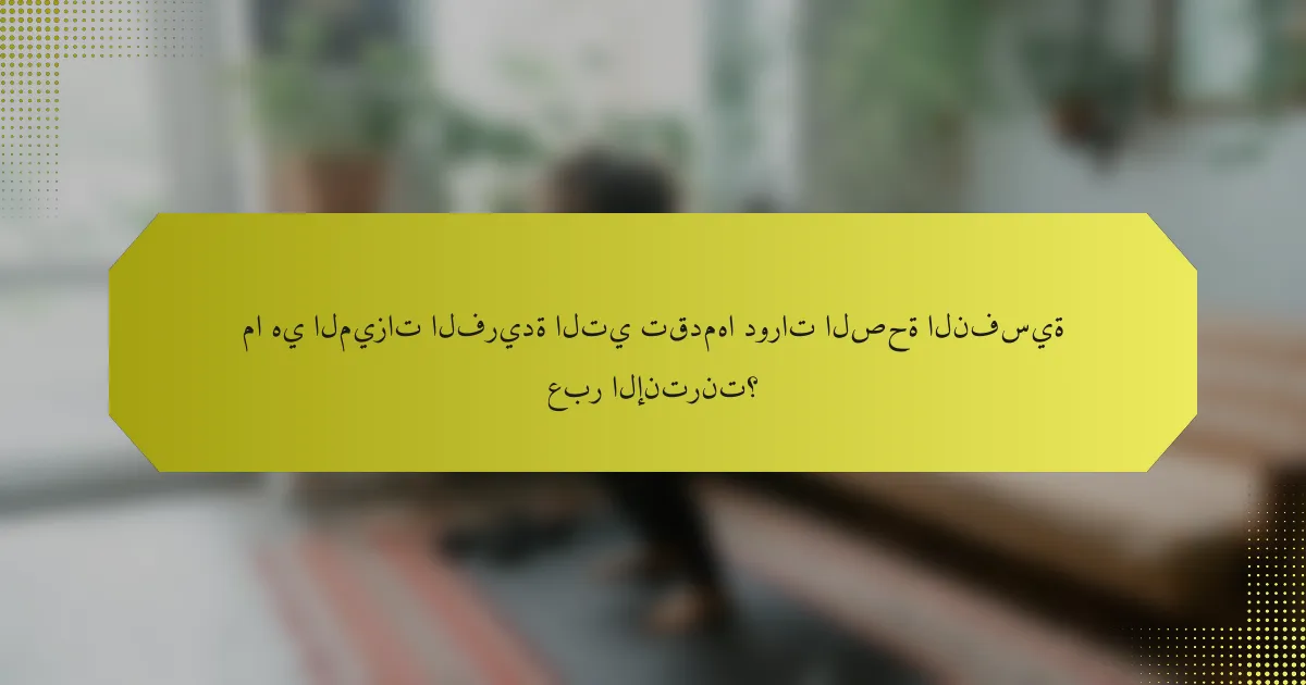 ما هي الميزات الفريدة التي تقدمها دورات الصحة النفسية عبر الإنترنت؟