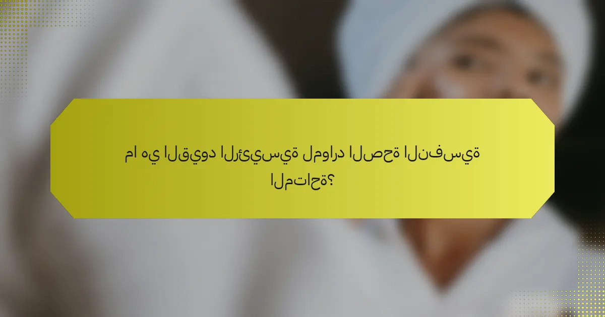 ما هي القيود الرئيسية لموارد الصحة النفسية المتاحة؟