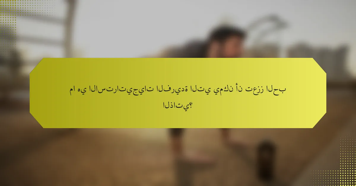 ما هي الاستراتيجيات الفريدة التي يمكن أن تعزز الحب الذاتي؟