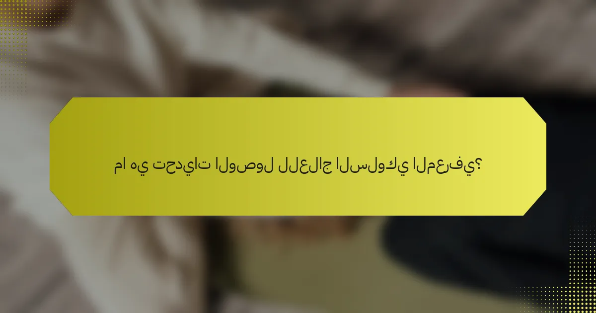 ما هي تحديات الوصول للعلاج السلوكي المعرفي؟