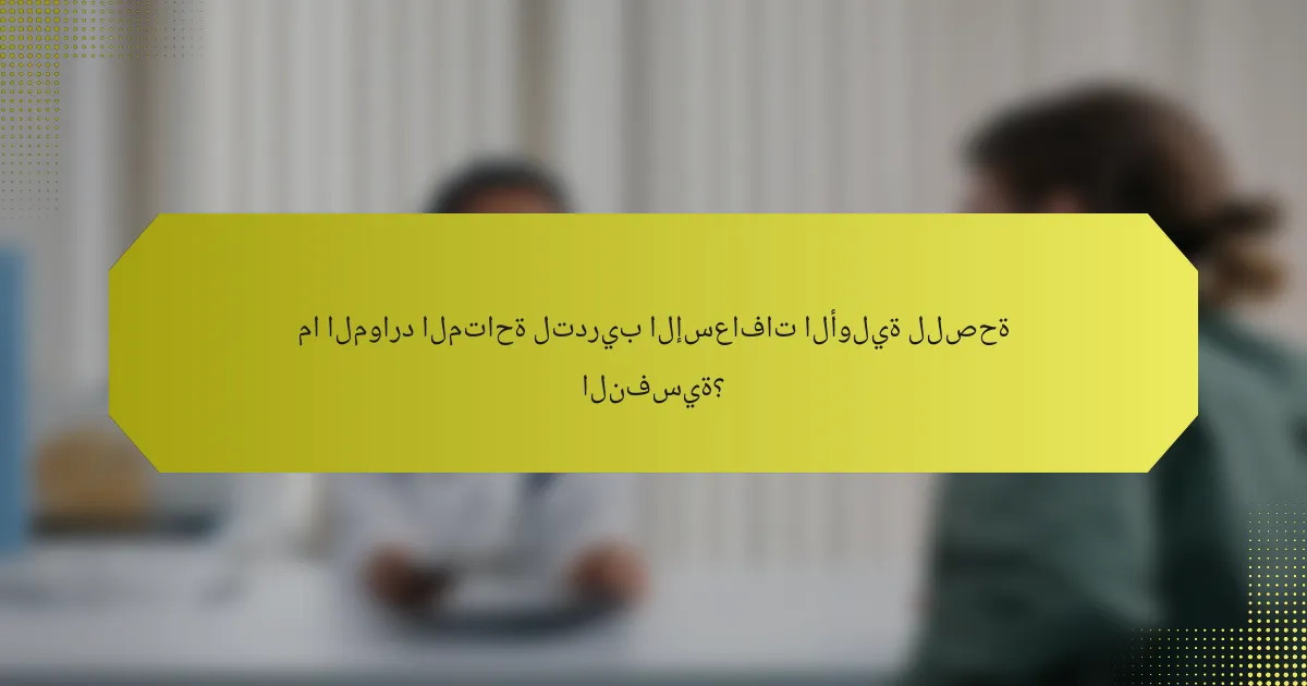 ما الموارد المتاحة لتدريب الإسعافات الأولية للصحة النفسية؟