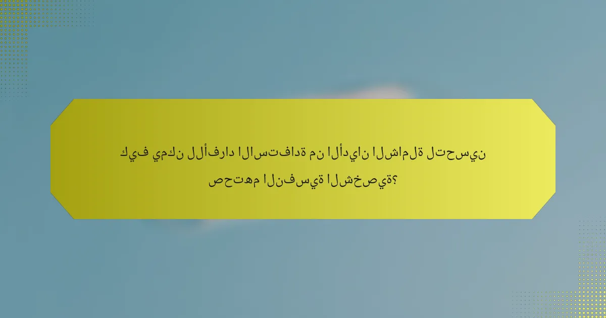 كيف يمكن للأفراد الاستفادة من الأديان الشاملة لتحسين صحتهم النفسية الشخصية؟