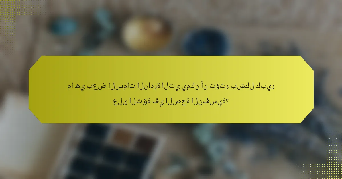 ما هي بعض السمات النادرة التي يمكن أن تؤثر بشكل كبير على الثقة في الصحة النفسية؟
