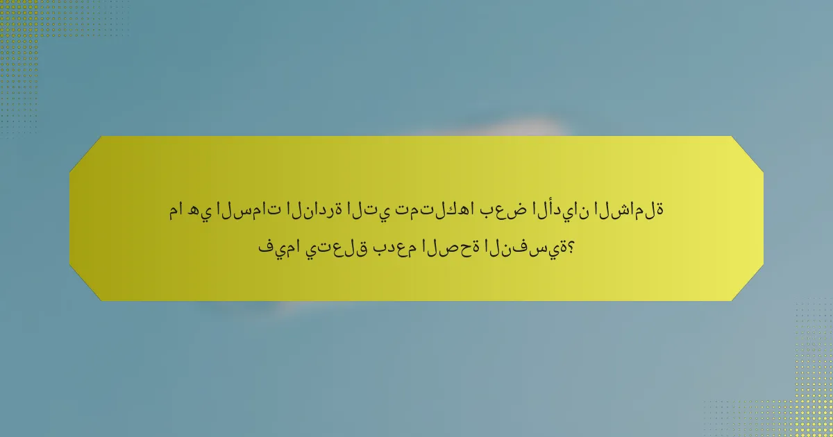 ما هي السمات النادرة التي تمتلكها بعض الأديان الشاملة فيما يتعلق بدعم الصحة النفسية؟